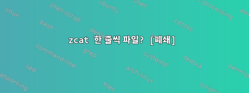 zcat 한 줄씩 파일? [폐쇄]