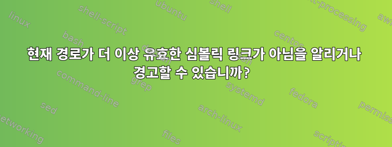 현재 경로가 더 이상 유효한 심볼릭 링크가 아님을 알리거나 경고할 수 있습니까?