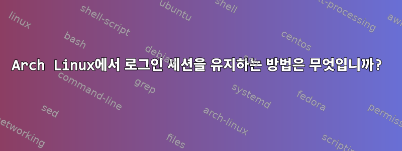 Arch Linux에서 로그인 세션을 유지하는 방법은 무엇입니까?