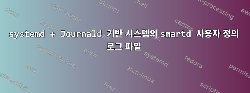 systemd + Journald 기반 시스템의 smartd 사용자 정의 로그 파일