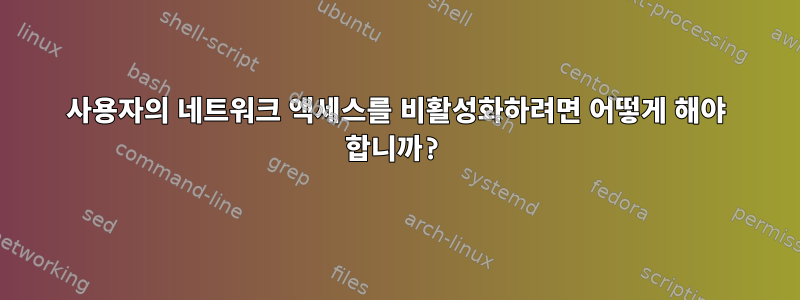 사용자의 네트워크 액세스를 비활성화하려면 어떻게 해야 합니까?