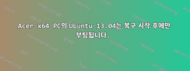 Acer x64 PC의 Ubuntu 13.04는 복구 시작 후에만 부팅됩니다.