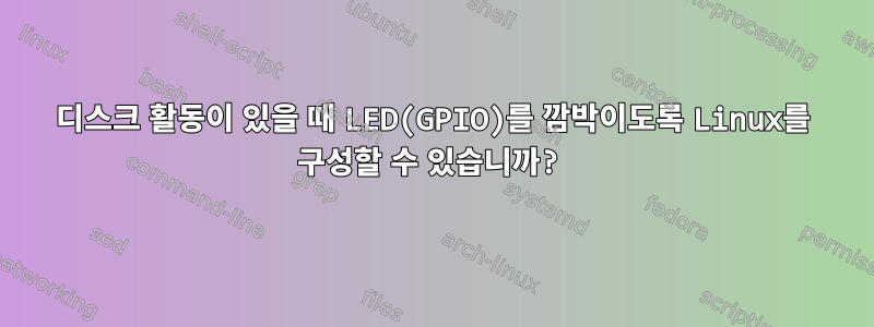 디스크 활동이 있을 때 LED(GPIO)를 깜박이도록 Linux를 구성할 수 있습니까?