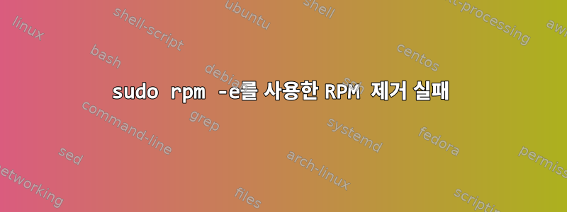 sudo rpm -e를 사용한 RPM 제거 실패