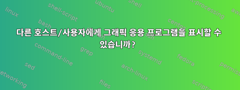 다른 호스트/사용자에게 그래픽 응용 프로그램을 표시할 수 있습니까?