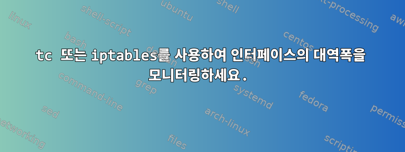 tc 또는 iptables를 사용하여 인터페이스의 대역폭을 모니터링하세요.