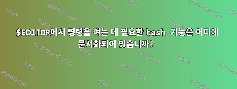 $EDITOR에서 명령을 여는 데 필요한 bash 기능은 어디에 문서화되어 있습니까?