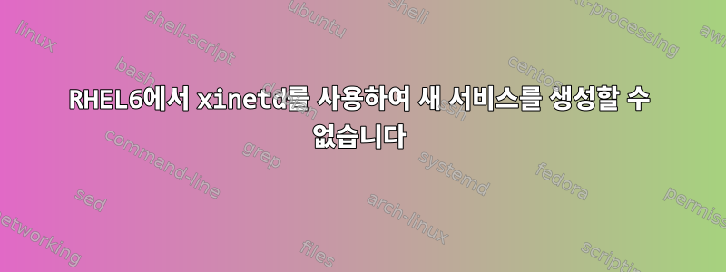 RHEL6에서 xinetd를 사용하여 새 서비스를 생성할 수 없습니다