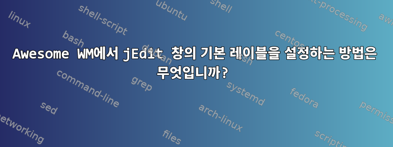 Awesome WM에서 jEdit 창의 기본 레이블을 설정하는 방법은 무엇입니까?