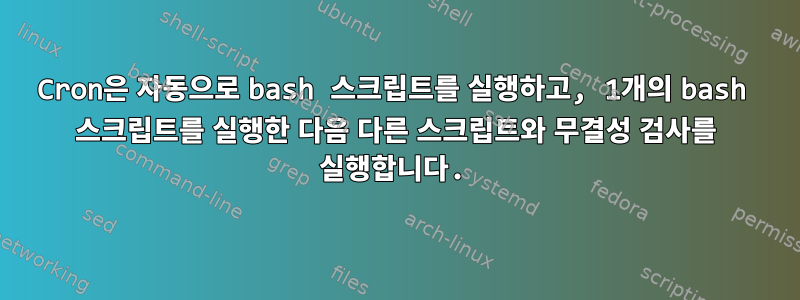 Cron은 자동으로 bash 스크립트를 실행하고, 1개의 bash 스크립트를 실행한 다음 다른 스크립트와 무결성 검사를 실행합니다.