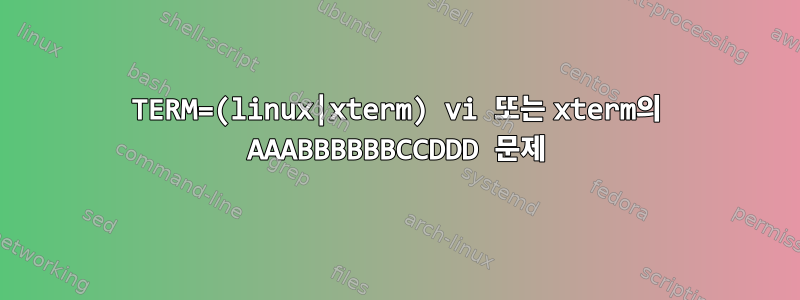 TERM=(linux|xterm) vi 또는 xterm의 AAABBBBBBCCDDD 문제