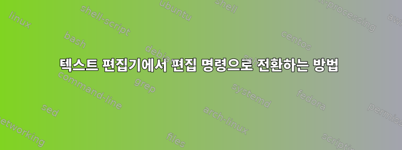 텍스트 편집기에서 편집 명령으로 전환하는 방법