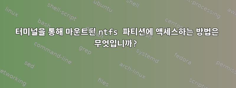 터미널을 통해 마운트된 ntfs 파티션에 액세스하는 방법은 무엇입니까?