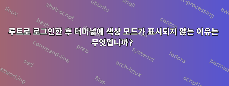 루트로 로그인한 후 터미널에 색상 모드가 표시되지 않는 이유는 무엇입니까?