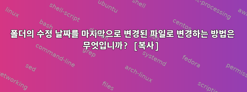 폴더의 수정 날짜를 마지막으로 변경된 파일로 변경하는 방법은 무엇입니까? [복사]