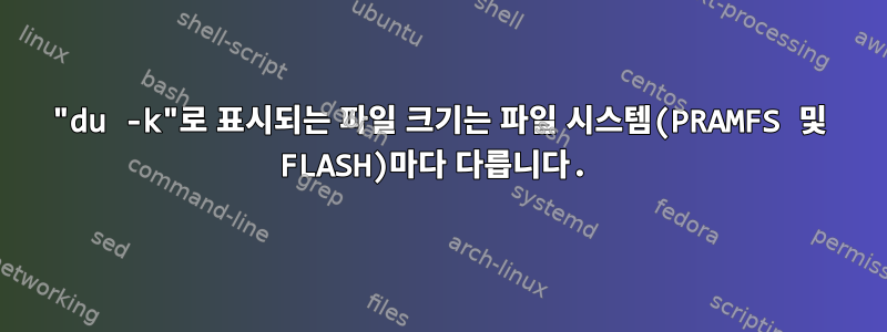 "du -k"로 표시되는 파일 크기는 파일 시스템(PRAMFS 및 FLASH)마다 다릅니다.