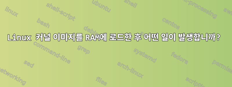 Linux 커널 이미지를 RAM에 로드한 후 어떤 일이 발생합니까?