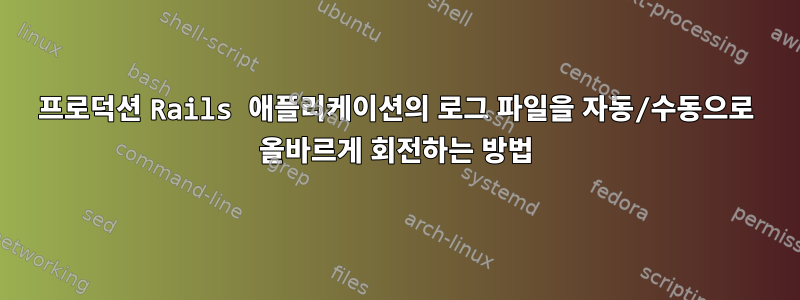 프로덕션 Rails 애플리케이션의 로그 파일을 자동/수동으로 올바르게 회전하는 방법