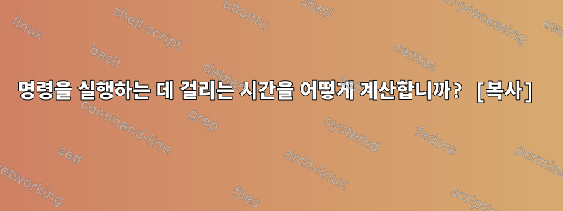 명령을 실행하는 데 걸리는 시간을 어떻게 계산합니까? [복사]