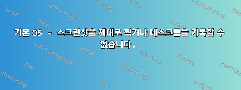 기본 OS - 스크린샷을 제대로 찍거나 데스크톱을 기록할 수 없습니다.