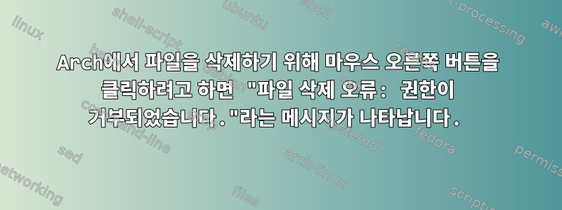 Arch에서 파일을 삭제하기 위해 마우스 오른쪽 버튼을 클릭하려고 하면 "파일 삭제 오류: 권한이 거부되었습니다."라는 메시지가 나타납니다.