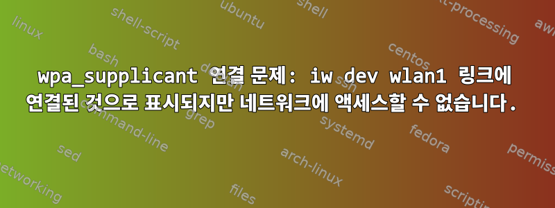 wpa_supplicant 연결 문제: iw dev wlan1 링크에 연결된 것으로 표시되지만 네트워크에 액세스할 수 없습니다.