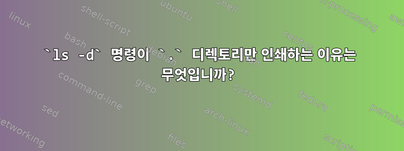 `ls -d` 명령이 `.` 디렉토리만 인쇄하는 이유는 무엇입니까?