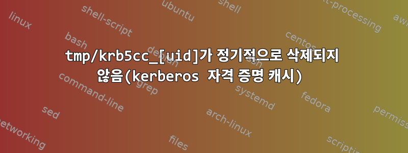 tmp/krb5cc_[uid]가 정기적으로 삭제되지 않음(kerberos 자격 증명 캐시)