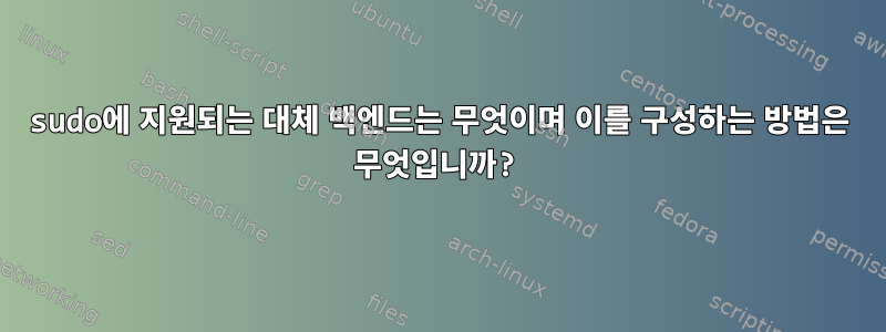 sudo에 지원되는 대체 백엔드는 무엇이며 이를 구성하는 방법은 무엇입니까?