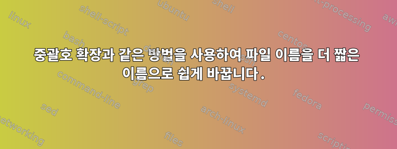 중괄호 확장과 같은 방법을 사용하여 파일 이름을 더 짧은 이름으로 쉽게 바꿉니다.