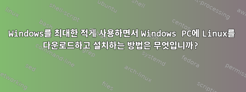 Windows를 최대한 적게 사용하면서 Windows PC에 Linux를 다운로드하고 설치하는 방법은 무엇입니까?