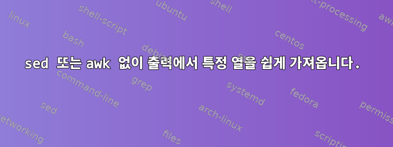 sed 또는 awk 없이 출력에서 ​​특정 열을 쉽게 가져옵니다.