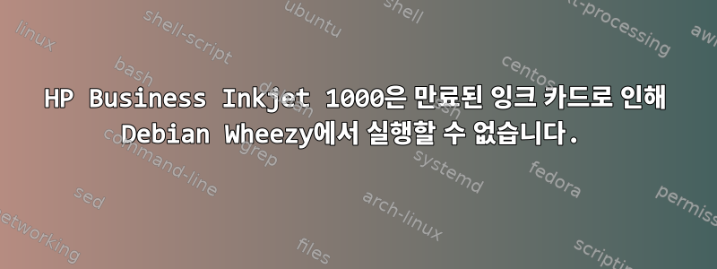 HP Business Inkjet 1000은 만료된 잉크 카드로 인해 Debian Wheezy에서 실행할 수 없습니다.