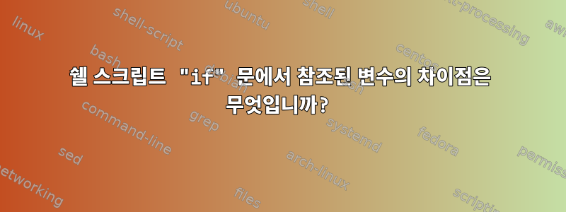 쉘 스크립트 "if" 문에서 참조된 변수의 차이점은 무엇입니까?