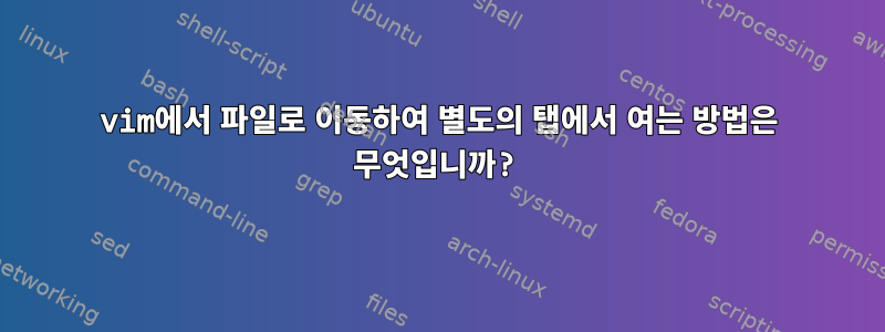 vim에서 파일로 이동하여 별도의 탭에서 여는 방법은 무엇입니까?