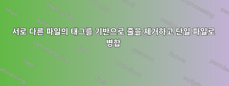 서로 다른 파일의 태그를 기반으로 줄을 제거하고 단일 파일로 병합