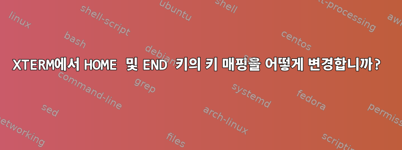 XTERM에서 HOME 및 END 키의 키 매핑을 어떻게 변경합니까?