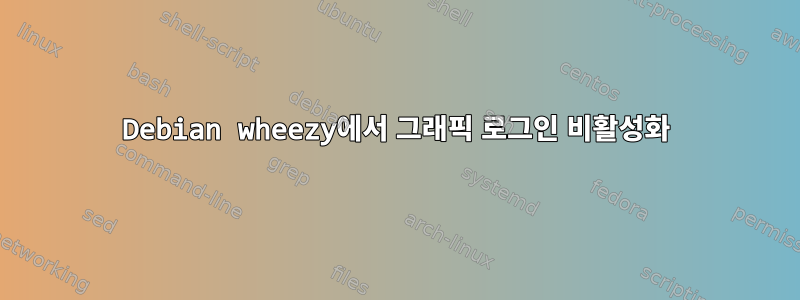 Debian wheezy에서 그래픽 로그인 비활성화