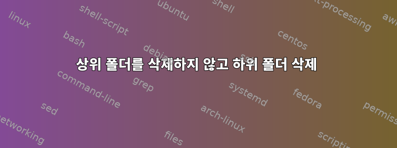 상위 폴더를 삭제하지 않고 하위 폴더 삭제