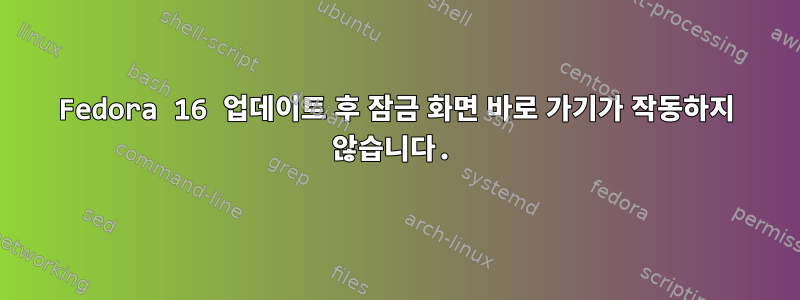 Fedora 16 업데이트 후 잠금 화면 바로 가기가 작동하지 않습니다.