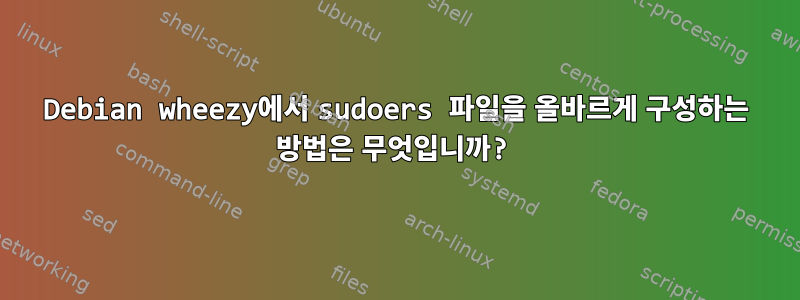 Debian wheezy에서 sudoers 파일을 올바르게 구성하는 방법은 무엇입니까?