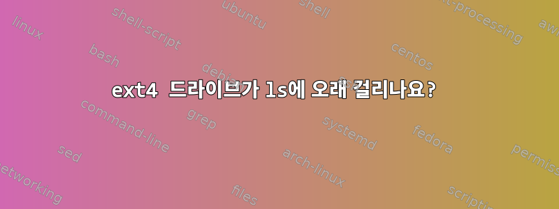 ext4 드라이브가 ls에 오래 걸리나요?