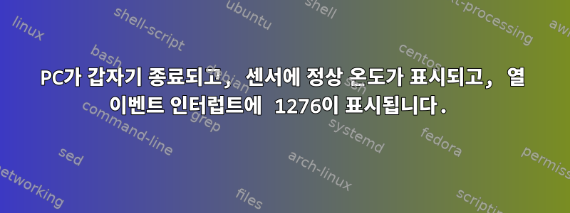 PC가 갑자기 종료되고, 센서에 정상 온도가 표시되고, 열 이벤트 인터럽트에 1276이 표시됩니다.