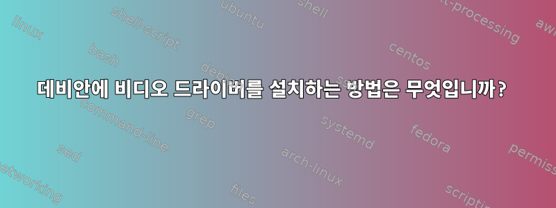 데비안에 비디오 드라이버를 설치하는 방법은 무엇입니까?