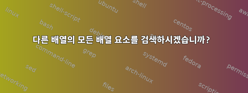 다른 배열의 모든 배열 요소를 검색하시겠습니까?