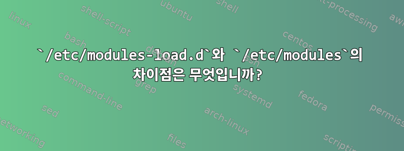 `/etc/modules-load.d`와 `/etc/modules`의 차이점은 무엇입니까?