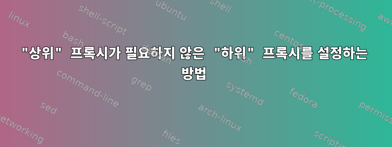 "상위" 프록시가 필요하지 않은 "하위" 프록시를 설정하는 방법