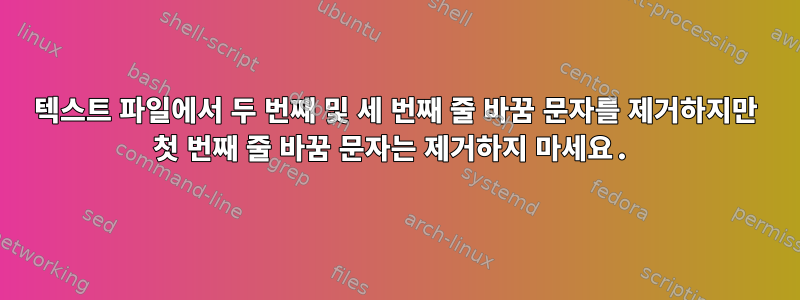 텍스트 파일에서 두 번째 및 세 번째 줄 바꿈 문자를 제거하지만 첫 번째 줄 바꿈 문자는 제거하지 마세요.