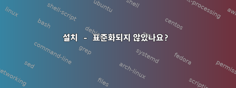 설치 - 표준화되지 않았나요?