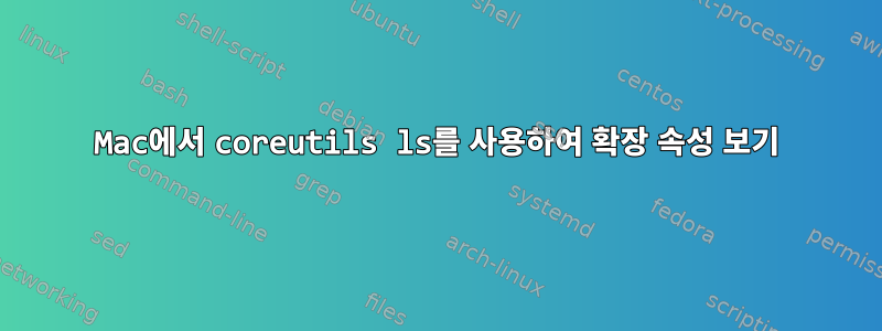 Mac에서 coreutils ls를 사용하여 확장 속성 보기